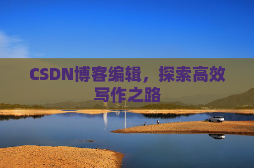 CSDN博客编辑，探索高效写作之路